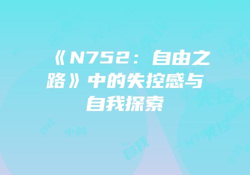 《N752：自由之路》中的失控感与自我探索