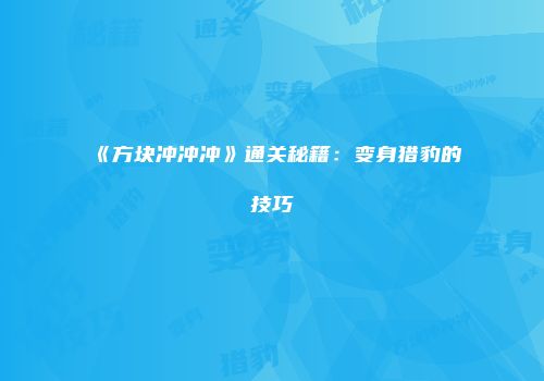《方块冲冲冲》通关秘籍：变身猎豹的技巧