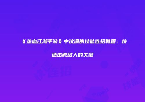 《热血江湖手游》中沈凛的技能连招教程：快速击败敌人的关键