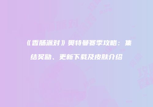 《香肠派对》奥特曼赛季攻略：集结奖励、更新下载及皮肤介绍