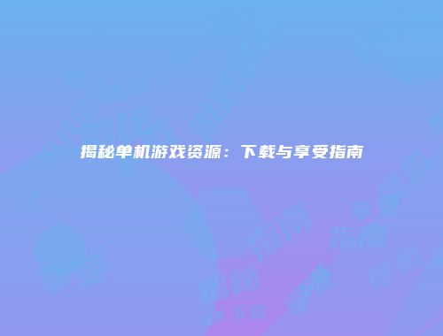 揭秘单机游戏资源：下载与享受指南