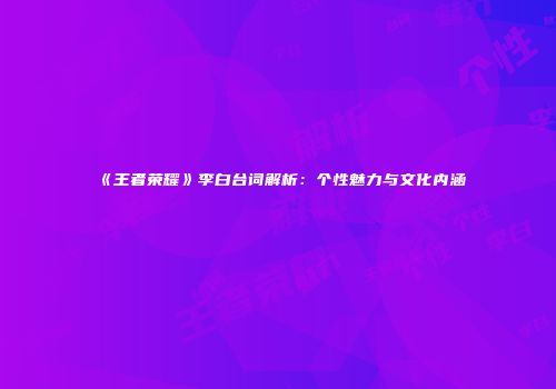 《王者荣耀》李白台词解析：个性魅力与文化内涵