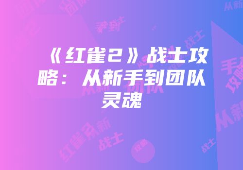 《红雀2》战士攻略：从新手到团队灵魂