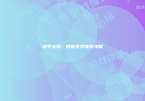 新手必玩：精选游戏推荐攻略