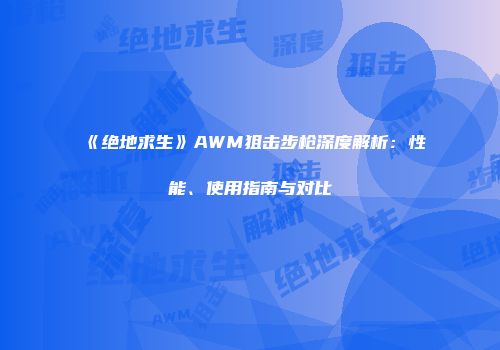 《绝地求生》AWM狙击步枪深度解析：性能、使用指南与对比
