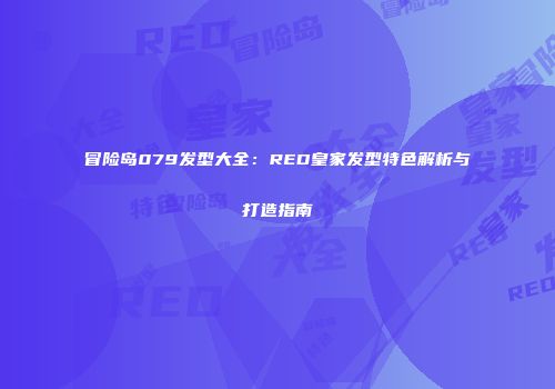 冒险岛079发型大全：RED皇家发型特色解析与打造指南