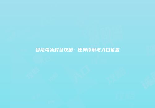 冒险岛冰封谷攻略：任务详解与入口位置