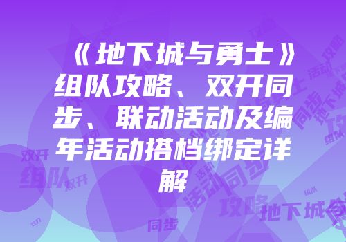 《地下城与勇士》组队攻略、双开同步、联动活动及编年活动搭档绑定详解