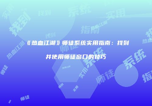 《热血江湖》师徒系统实用指南：找到并使用师徒窗口的技巧