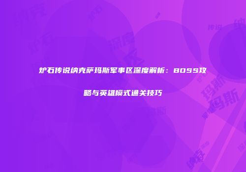 炉石传说纳克萨玛斯军事区深度解析：BOSS攻略与英雄模式通关技巧