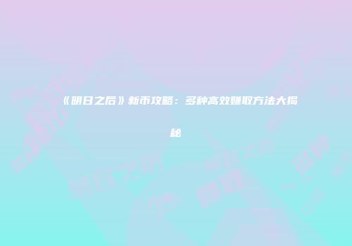 《明日之后》新币攻略：多种高效赚取方法大揭秘
