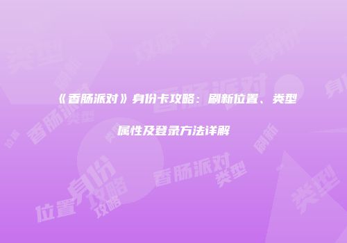 《香肠派对》身份卡攻略：刷新位置、类型属性及登录方法详解