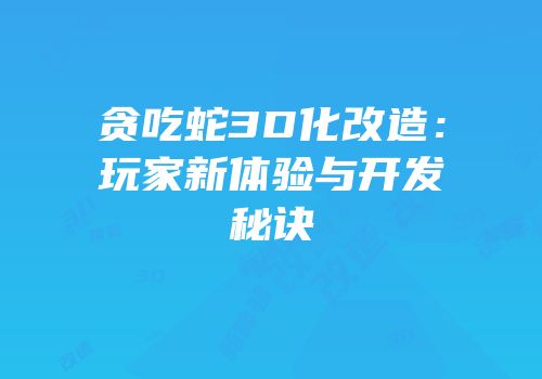 贪吃蛇3D化改造：玩家新体验与开发秘诀