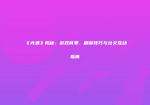 《光遇》揭秘：游戏背景、刷屏技巧与社交互动指南