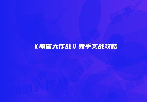 《萌菌大作战》新手实战攻略