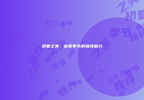 初夏之美：感受季节的独特魅力