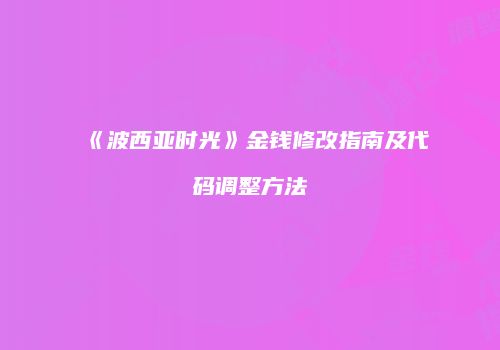 《波西亚时光》金钱修改指南及代码调整方法