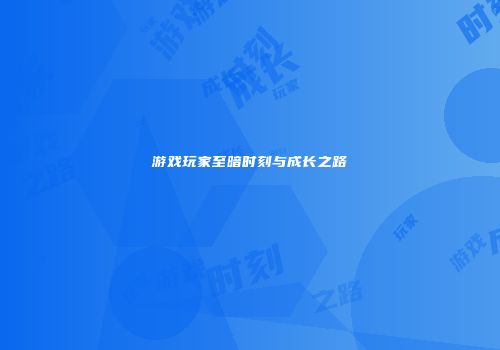 游戏玩家至暗时刻与成长之路