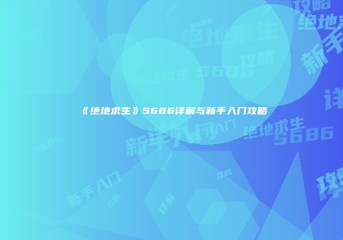 《绝地求生》S686详解与新手入门攻略