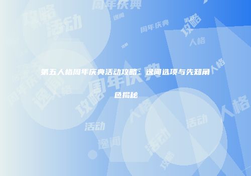 第五人格周年庆典活动攻略：逸闻选项与先知角色揭秘