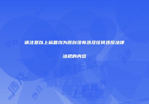 请注意以上标题均为原创没有涉及任何违反法律法规的内容