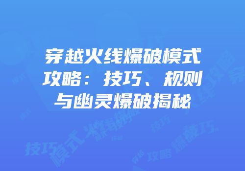 穿越火线爆破模式攻略：技巧、规则与幽灵爆破揭秘