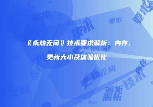 《永劫无间》技术要求解析：内存、更新大小及体验优化