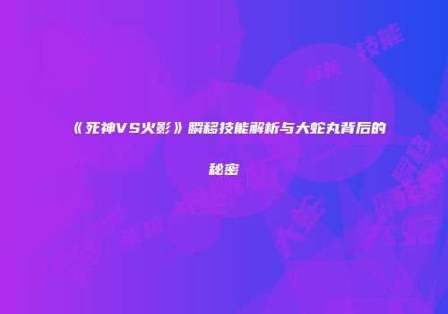 《死神VS火影》瞬移技能解析与大蛇丸背后的秘密