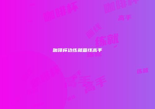 咖啡杯边练就画线高手