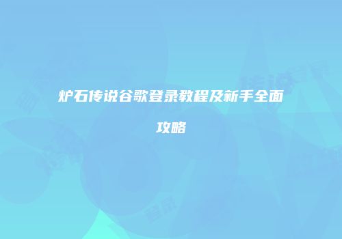 炉石传说谷歌登录教程及新手全面攻略