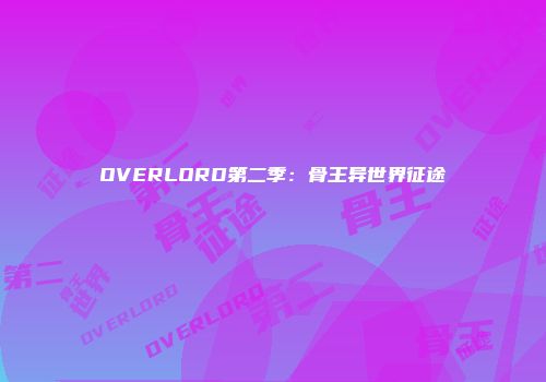 OVERLORD第二季：骨王异世界征途