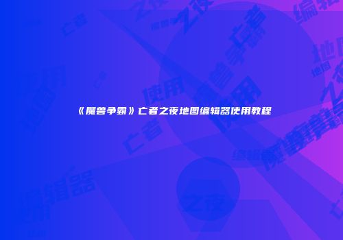 《魔兽争霸》亡者之夜地图编辑器使用教程