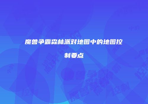 魔兽争霸森林派对地图中的地图控制要点