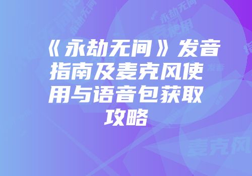 《永劫无间》发音指南及麦克风使用与语音包获取攻略