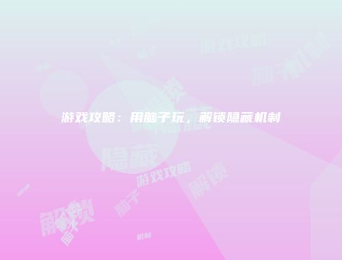 游戏攻略：用脑子玩，解锁隐藏机制