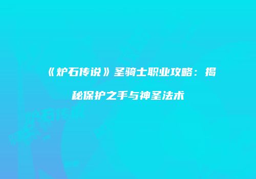 《炉石传说》圣骑士职业攻略：揭秘保护之手与神圣法术