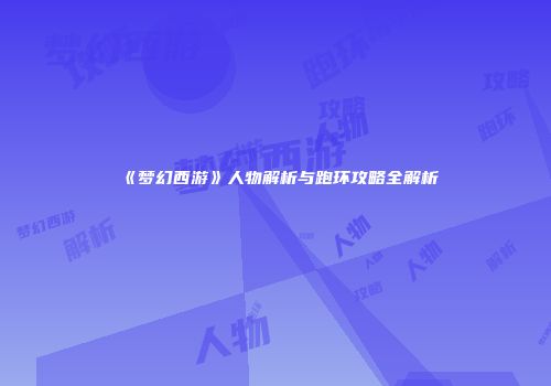《梦幻西游》人物解析与跑环攻略全解析