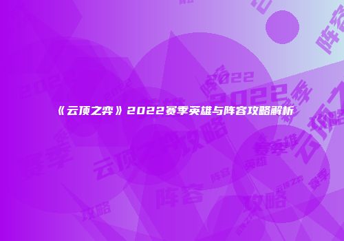 《云顶之弈》2022赛季英雄与阵容攻略解析