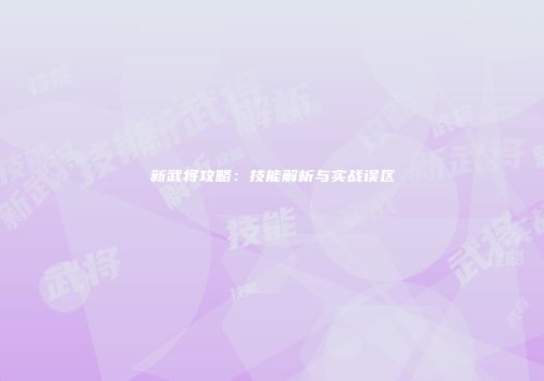 新武将攻略：技能解析与实战误区