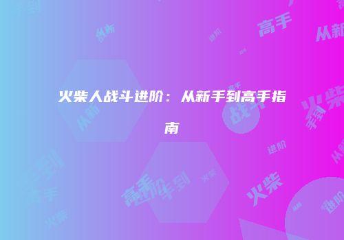 火柴人战斗进阶：从新手到高手指南