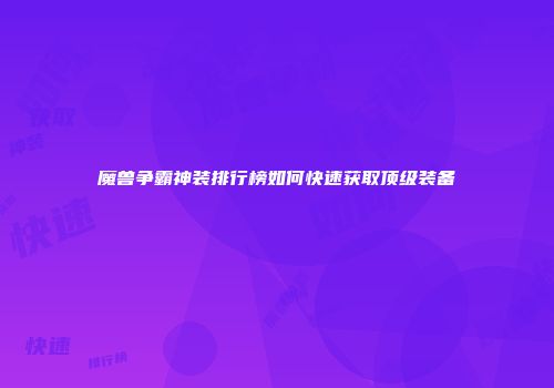魔兽争霸神装排行榜如何快速获取顶级装备