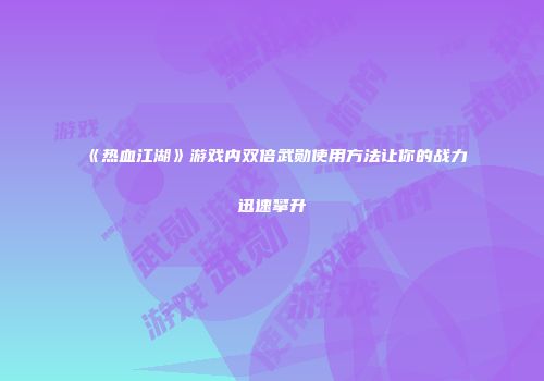 《热血江湖》游戏内双倍武勋使用方法让你的战力迅速攀升