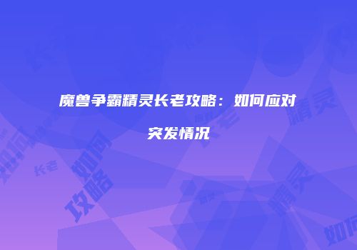 魔兽争霸精灵长老攻略：如何应对突发情况