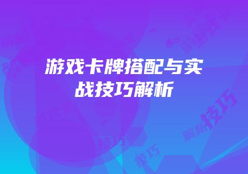 游戏卡牌搭配与实战技巧解析