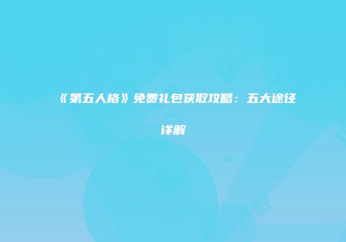 《第五人格》免费礼包获取攻略：五大途径详解