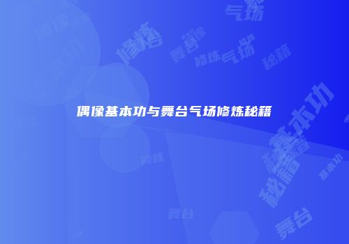 偶像基本功与舞台气场修炼秘籍