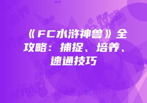 《FC水浒神兽》全攻略：捕捉、培养、速通技巧