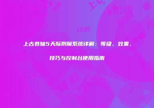 上古卷轴5天际附魔系统详解：等级、效果、技巧与控制台使用指南