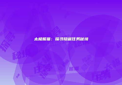 太极熊猫：探寻隐藏任务秘境