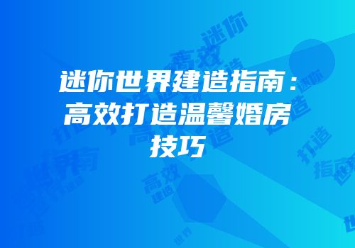 迷你世界建造指南：高效打造温馨婚房技巧